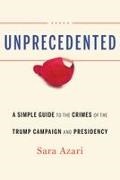 Sara Azari - Unprecedented - A Simple Guide to the Crimes of the Trump Campaign and Presidency
