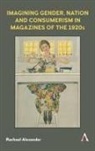 Rachael Alexander - Imagining Gender, Nation and Consumerism in Magazines of the 1920s