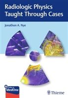 Jonathon Nye, Jonathon A. Nye - Radiologic Physics Taught Through Cases
