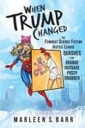 Marleen S. Barr, Marie Chavez, Bob Brown - When Trump Changed: The Feminist Science Fiction Justice League Quashes the Orange Outrage Pussy Grabber