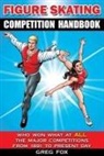 Greg Fox - Figure Skating Competition Handbook: Who Won What at ALL the Major Competitions From 1891 to Present Day