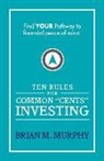Brian M. Murphy - Ten Rules for Common "Cents" Investing by Brian M. Murphy: Ten easy to follow steps to successful investing and financial peace of mind
