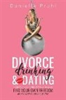 Danielle Prahl - Divorce, Drinking & Dating: The no-fail process to find out who you really are, find your own freedom, and have a few laughs along the way