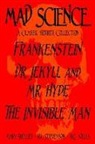Mary Shelley, Robert Louis Stevenson, H. G. Wells - Mad Science: A Classic Horror Collection - Frankenstein, Dr. Jekyll and Mr. Hyde, The Invisible Man