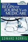 Jennifer Fitzgerald, Edward Norris - How to Begin Your Journey with Medicare: Important Preparation Steps to Get You on the Right Path-Bridging the Information Gap