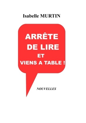 Isabelle Murtin - Arrête de lire et viens à table ! Recueil de nouvelles