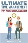 Christian Heath - Ultimate Time Management for Teens and Students: Become massively more productive in high school with powerful lessons from a pro SAT tutor and top-10