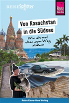 Katharina Bahn - Reise Know-How ReiseSplitter: Von Kasachstan in die Südsee - Wie ich mal eben vom Weg abkam