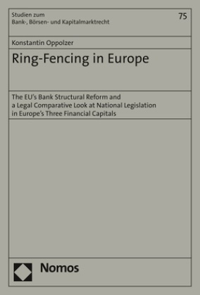 Konstantin Oppolzer - Ring-Fencing in Europe - The EU's Bank Structural Reform and a Legal Comparative Look at National Legislation in Europe's Three Financial Capitals