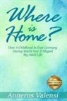 Anneros Valensi - Where is Home: How a Childhood in East Germany during World War II Shaped My Adult Life - 2nd Edition