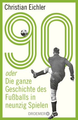 Christian Eichler - 90 - oder Die ganze Geschichte des Fußballs in neunzig Spielen