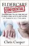 Chris Cooper - Eldercare Confidential: Cautionary Tales for Adult Caregivers and Caretakers of Parents and Spouses