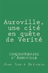 Jean-Louis Guebourg - Auroville, une cite en quete de Verite: cinquantenaire d'Auroville