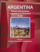 Inc Ibp, Inc. Ibp - Argentina Mineral, Mining Sector Investment and Business Guide Volume 1 Strategic Information and Regulations