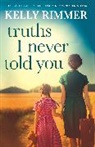 Kelly Rimmer, Rimmer Kelly - Truths I Never Told You: An absolutely gripping, heartbreaking novel