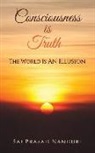 Sai Prasad Nanduri - Consciousness Is Truth: The World Is An Illusion