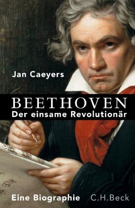 Jan Caeyers - Beethoven - Der einsame Revolutionär. Eine Biographie