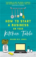 Shann Nix Jones, Nix Jones Shann - How to Start a Business on Your Kitchen Table
