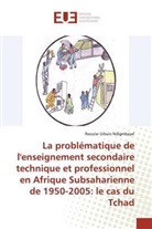 Reoular Urbain Ndigmbayel - La problématique de l'enseignement secondaire technique et professionnel en Afrique Subsaharienne de 1950-2005: le cas du Tchad