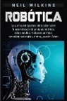 Neil Wilkins - Robótica: Lo que los principiantes deben saber sobre la automatización de procesos robóticos, robots móviles, inteligencia artif