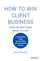 D Fletcher, Doug Fletcher - How to Win Client Business When You Don''t Know Where to Start