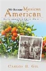 Carlos B Gil, Carlos B. Gil - We Became Mexican American: How Our Immigrant Family Survived to Pursue the American Dream