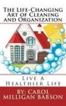 Carol Milligan Babson - The Life-Changing Art of Cleaning and Organization: Live A Healthier Life