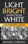 Richard Lawrence - Light, Bright, Damn Near White: Stories and Reflections of a Multi-Racial Black Man's Battles with Racism in America