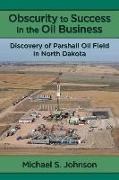 Michael S. Johnson - Obscurity to Success in the Oil Business: Discovery of Parshall Oil Field in North Dakota
