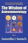 Samantha I. Samuels - The Wisdom of Astronumerology Volume 1: Discover your true nature and life purpose with the ancient power of Astronumerology