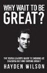 Hayden Wilson - Why Wait To Be Great: The Young Leaders Guide to Showing Up, Standing Out and Shining Bright