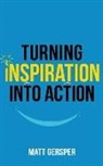 Matt Gersper, Kelly McKain - Turning Inspiration into Action: How to connect to the powers you need to conquer negativity, act on the best opportunities, and live the life of your