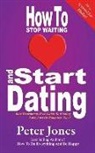 Peter Jones - How To Stop Waiting And Start Dating: Your Heartbreak-Free Guide To Finding Love, Lust Or Romance NOW!