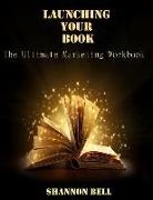Shannon Bell - Launching Your Book: The Ultimate Marketing Workbook