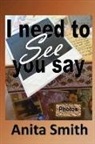 Anita Smith - I Need To See You Say: Learning then Living...because you still have life