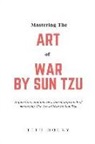 Titu Doley - Mastering The Art of War by Sun Tzu: A questions and answers based approach of mastering The Art of War by Sun Tzu