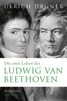 Ulrich Drüner - Die zwei Leben des Ludwig van Beethoven