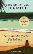 Eric-Emmanuel Schmitt - Felix und die Quelle des Lebens - Vom Autor von "Monsieur Ibrahim und die Blumen des Koran"