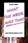 David James - What The Heck Was That? Bad Movies From A to K