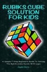Jayden Burns - Rubiks Cube Solution For Kids - A Simple 7 Step Beginners Guide To Solving The Rubik's Cube Puzzle With Logic