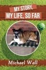 Michael Wall - My Story, My Life, So Far