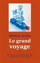 Michael Arvine - Le grand voyage - ou Comment une bouteille en plastique transforma la vie d'un homme