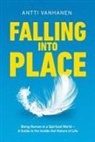 Antti Vanhanen - Falling Into Place: Being Human in a Spiritual World - A Guide to the Inside-Out Nature of Life