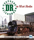 Bernd Kuhlmann - Die Deutsche Reichsbahn in West-Berlin