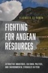 Vladimir R. Gil Ramon, Vladimir R. Gil Ramón, Vladimir R. Gil Ramon - Fighting for Andean Resources: Extractive Industries, Cultural Politics, and Environmental Struggles in Peru