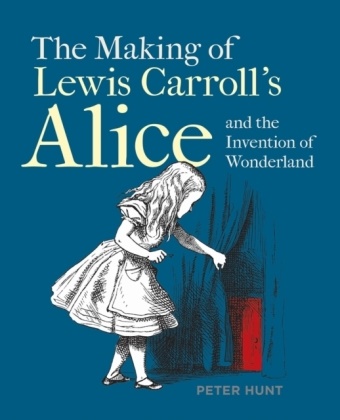 Peter Hunt - The Making of Lewis Carroll's Alice and the Invention of Wonderland