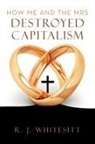 R. J. White, R. J. Whitesitt - How Me and the Mrs Destroyed Capitalism