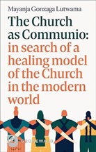 Mayanja Gonzaga Lutwama - The Church as Communio: in search of a healing model of the Church in the modern world