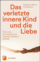 Barbar Röser, Barbara Röser, Udo Röser - Das verletzte innere Kind und die Liebe