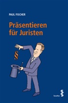 Paul Fischer - Präsentieren für Juristen